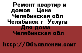 Ремонт квартир и домов › Цена ­ 100 - Челябинская обл., Челябинск г. Услуги » Для дома   . Челябинская обл.